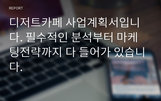 디저트카페 사업계획서입니다. 필수적인 분석부터 마케팅전략까지 다 들어가 있습니다.