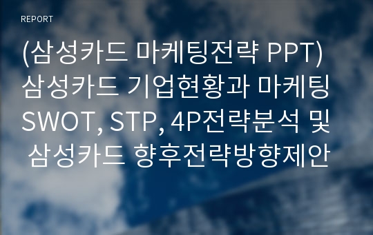 (삼성카드 마케팅전략 PPT) 삼성카드 기업현황과 마케팅 SWOT, STP, 4P전략분석 및 삼성카드 향후전략방향제안
