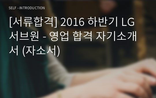 [서류합격] 2016 하반기 LG 서브원 - 영업 합격 자기소개서 (자소서)