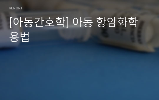 [아동간호학] 아동 항암화학용법