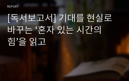 [독서보고서] 기대를 현실로 바꾸는 ‘혼자 있는 시간의 힘’을 읽고