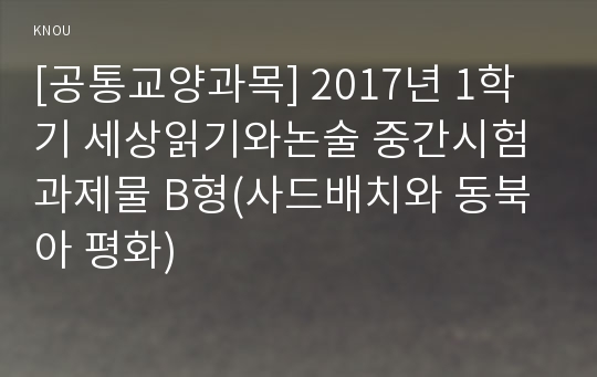 [공통교양과목] 2017년 1학기 세상읽기와논술 중간시험과제물 B형(사드배치와 동북아 평화)