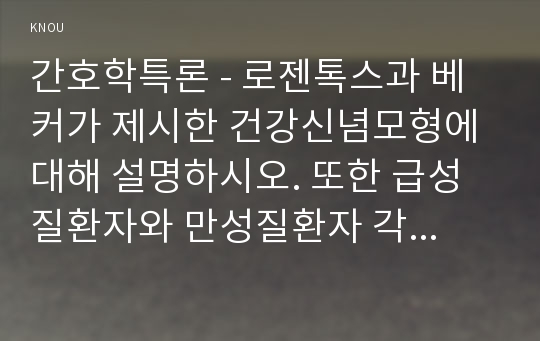 간호학특론 - 로젠톡스과 베커가 제시한 건강신념모형에 대해 설명하시오. 또한 급성질환자와 만성질환자 각각 1인씩(2인)을 선정하고 건강신념모형을 적용하여 예방적 건강행위를 비교분석하시오. 