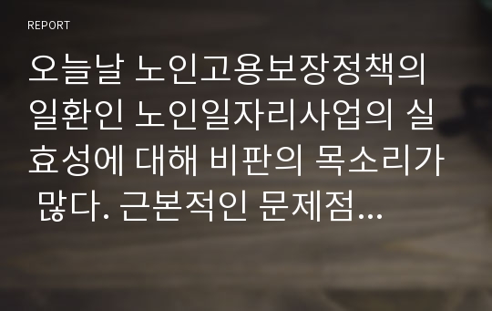 오늘날 노인고용보장정책의 일환인 노인일자리사업의 실효성에 대해 비판의 목소리가 많다. 근본적인 문제점과 그에 대한 개선방안에 대해 기술하시오.