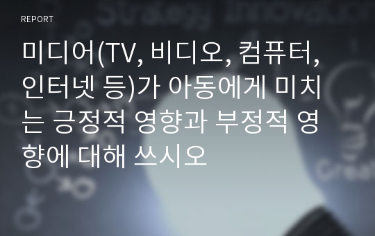 미디어(TV, 비디오, 컴퓨터, 인터넷 등)가 아동에게 미치는 긍정적 영향과 부정적 영향에 대해 쓰시오