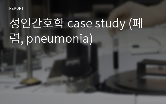성인간호학 case study (폐렴, pneumonia)