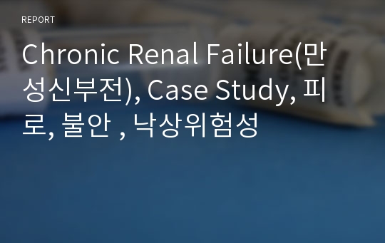 Chronic Renal Failure(만성신부전), Case Study, 피로, 불안 , 낙상위험성