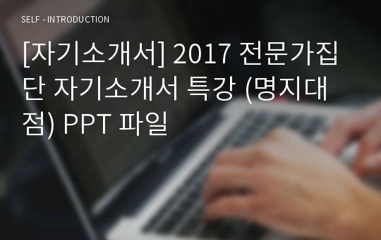 [자기소개서] 2017 전문가집단 자기소개서 특강 (명지대점) PPT 파일
