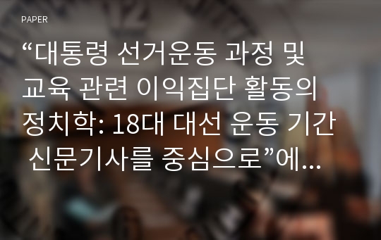 “대통령 선거운동 과정 및 교육 관련 이익집단 활동의 정치학: 18대 대선 운동 기간 신문기사를 중심으로”에 대한 토론문