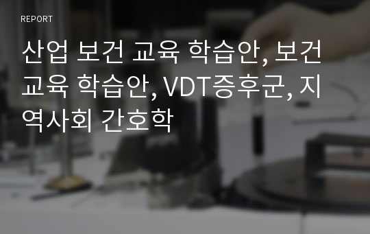 산업 보건 교육 학습안, 보건교육 학습안, VDT증후군, 지역사회 간호학