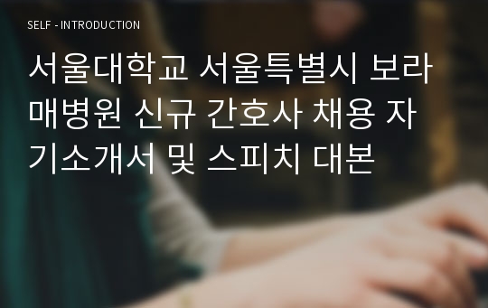 서울대학교 서울특별시 보라매병원 신규 간호사 채용 자기소개서 및 스피치 대본