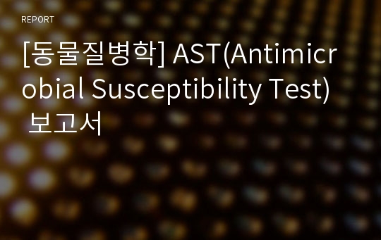 [동물질병학] AST(Antimicrobial Susceptibility Test) 보고서
