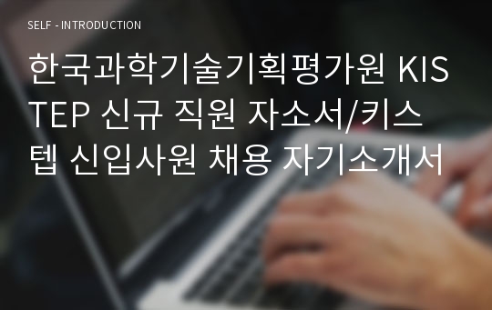 한국과학기술기획평가원 KISTEP 신규 직원 자소서/키스텝 신입사원 채용 자기소개서