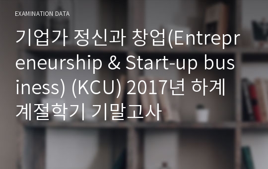 기업가 정신과 창업(Entrepreneurship &amp; Start-up business) (KCU) 2017년 하계 계절학기 기말고사