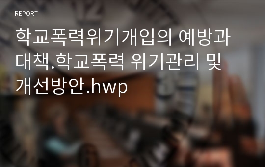 학교폭력개선방안과 문제점 해결방안 모색.학교폭력 위기개입의 방법들과 학교폭력의 원인 문제점들 예방대책에 관한 레포트 보고서