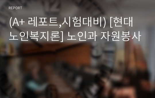 (A+ 레포트,시험대비) [현대노인복지론] 노인과 자원봉사