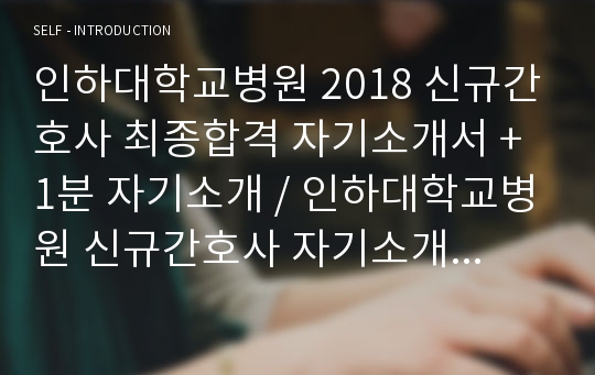 인하대학교병원 2018 신규간호사 최종합격 자기소개서 + 1분 자기소개 / 인하대학교병원 신규간호사 자기소개서 / 간호사 자기소개서 / 인하대병원 / 30초 자기소개 / 1분 자기소개