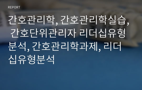 간호관리학, 간호관리학실습, 간호단위관리자 리더십유형분석, 간호관리학과제, 리더십유형분석