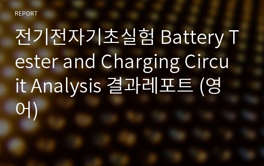전기전자기초실험 Battery Tester and Charging Circuit Analysis 결과레포트 (영어)