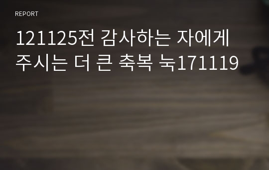 121125전 감사하는 자에게 주시는 더 큰 축복 눅171119