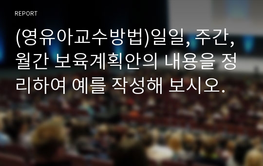 (영유아교수방법)일일, 주간, 월간 보육계획안의 내용을 정리하여 예를 작성해 보시오.