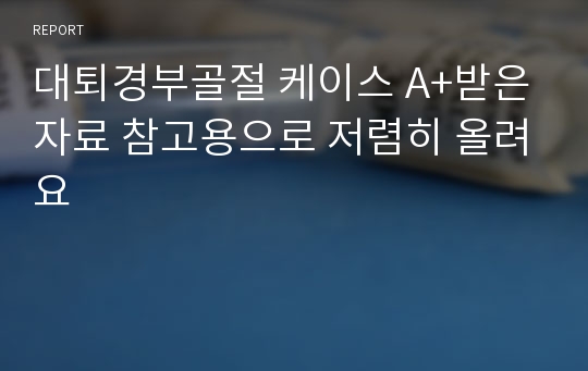 대퇴경부골절 케이스 A+받은자료 참고용으로 저렴히 올려요