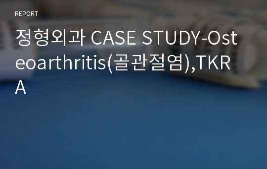 정형외과 CASE STUDY-Osteoarthritis(골관절염),TKRA