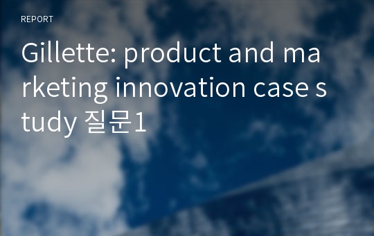 Gillette: product and marketing innovation case study 질문1