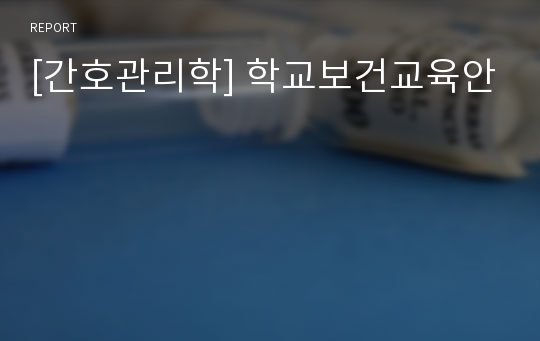 [간호관리학] 학교보건교육안