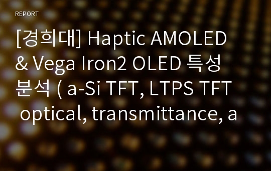 [경희대] Haptic AMOLED &amp; Vega Iron2 OLED 특성 분석 ( a-Si TFT, LTPS TFT optical, transmittance, alpha step 측정)