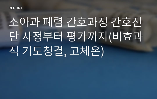 소아과 폐렴 간호과정 간호진단 사정부터 평가까지(비효과적 기도청결, 고체온)