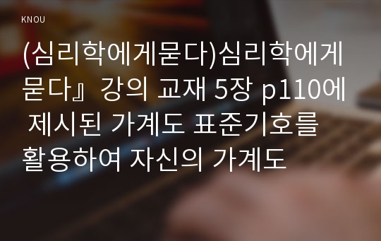 (심리학에게묻다)심리학에게 묻다』강의 교재 5장 p110에 제시된 가계도 표준기호를 활용하여 자신의 가계도