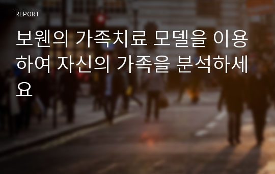 보웬의 가족치료 모델을 이용하여 자신의 가족을 분석하세요