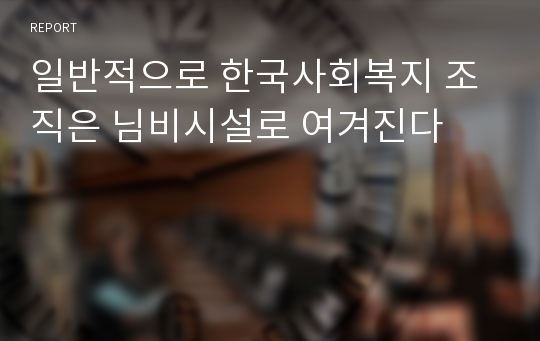 일반적으로 한국사회복지 조직은 님비시설로 여겨진다