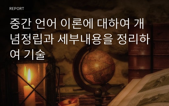 중간 언어 이론에 대하여 개념정립과 세부내용을 정리하여 기술