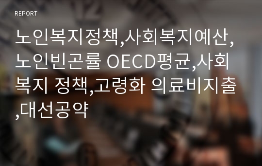 노인복지정책,사회복지예산,노인빈곤률 OECD평균,사회복지 정책,고령화 의료비지출,대선공약