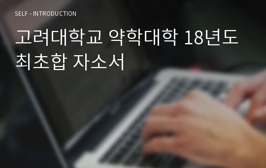 고려대학교 약학대학 18년도 최초합 자소서