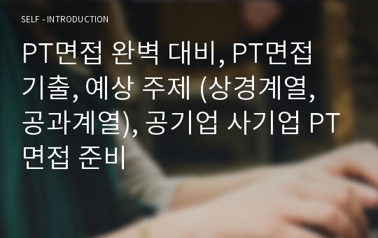 PT면접 완벽 대비, PT면접 기출, 예상 주제 (상경계열, 공과계열), 공기업 사기업 PT면접 준비