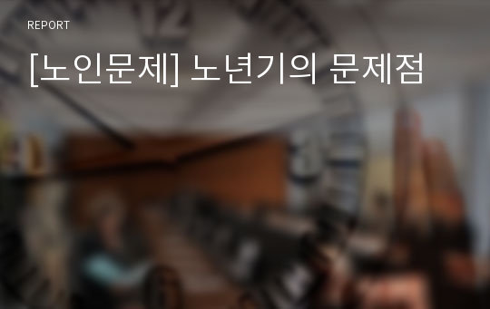 [노인문제] 노년기의 문제점