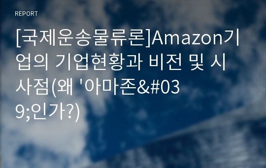 [국제운송물류론]Amazon기업의 기업현황과 비전 및 시사점(왜 &#039;아마존&#039;인가?)