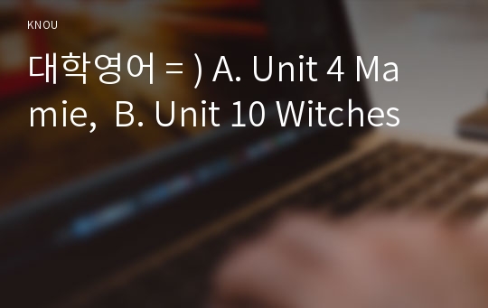 대학영어 = ) A. Unit 4 Mamie,  B. Unit 10 Witches