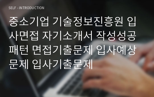 중소기업 기술정보진흥원 입사면접 자기소개서 작성성공패턴 면접기출문제 입사예상문제 입사기출문제