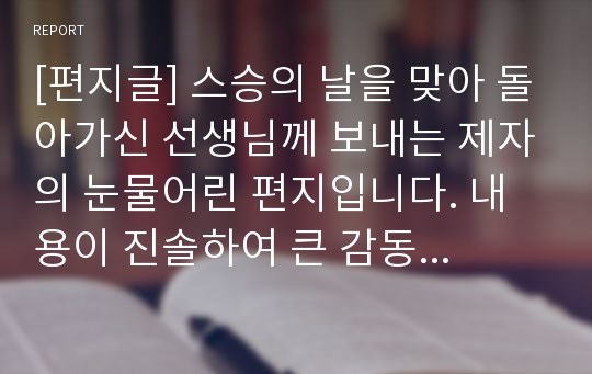 [편지글] 스승의 날을 맞아 돌아가신 선생님께 보내는 제자의 눈물어린 편지입니다. 내용이 진솔하여 큰 감동을 주는 작품입니다.