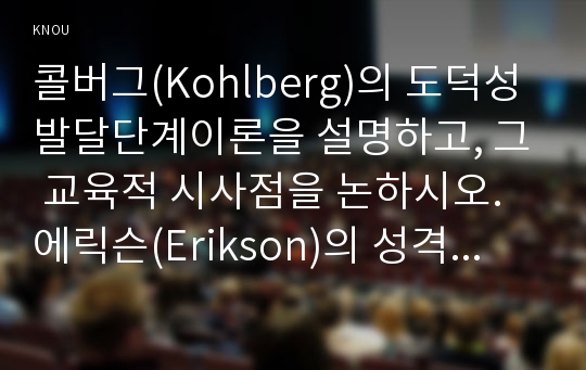 콜버그(Kohlberg)의 도덕성 발달단계이론을 설명하고, 그 교육적 시사점을 논하시오. 에릭슨(Erikson)의 성격발달단계이론에 대해 설명하고, 그 교육적 시사점을 논하시오.