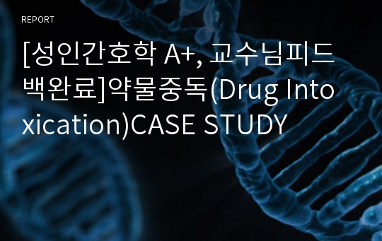 [성인간호학 A+, 교수님피드백완료]약물중독(Drug Intoxication)CASE STUDY
