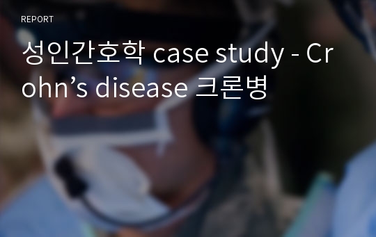 성인간호학 case study - Crohn’s disease 크론병