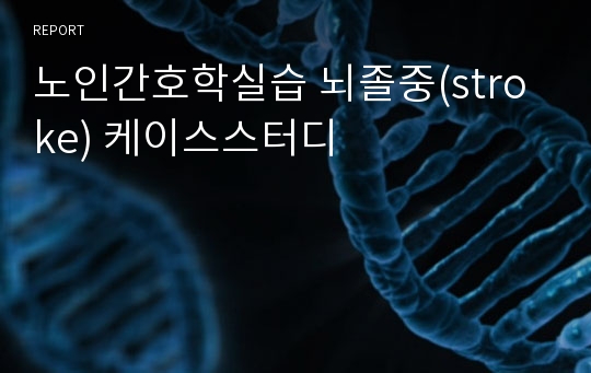 노인간호학실습 뇌졸중(stroke) 케이스스터디