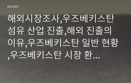 해외시장조사,우즈베키스탄 섬유 산업 진출,해외 진출의 이유,우즈베키스탄 일반 현황,우즈베키스탄 시장 환경,섬유산업 현황