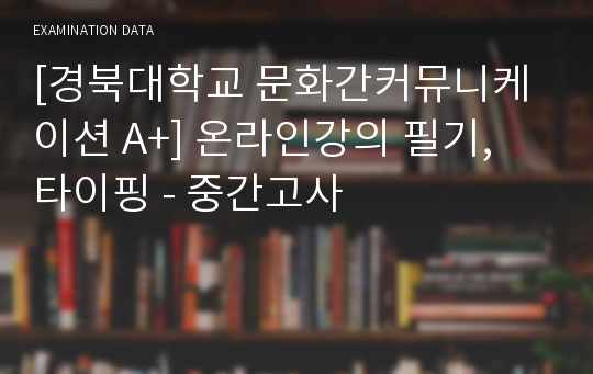 [경북대학교 문화간커뮤니케이션 A+] 온라인강의 필기, 타이핑 - 중간고사