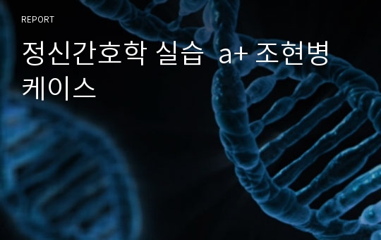 정신간호학 실습  a+ 조현병 케이스